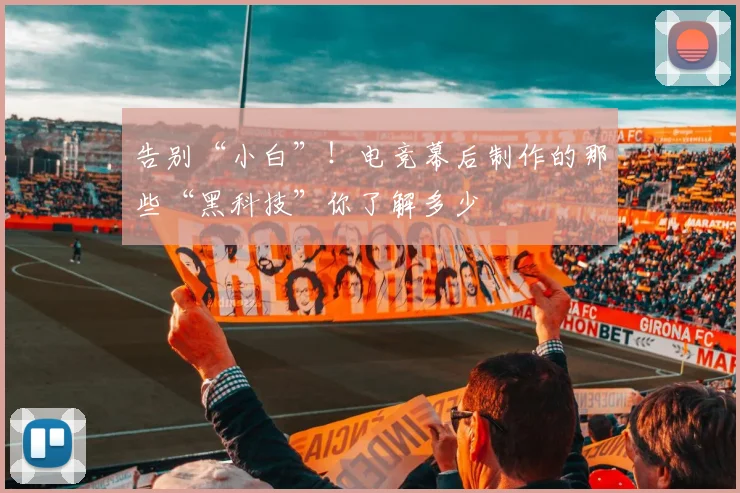 告别“小白”!电竞幕后制作的那些“黑科技”你了解多少