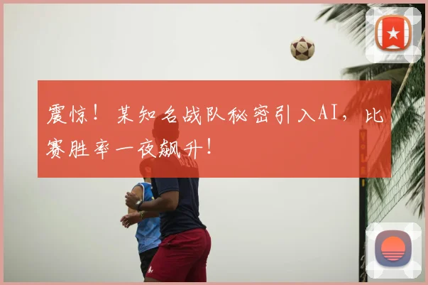 震惊!某知名战队秘密引入AI,比赛胜率一夜飙升!