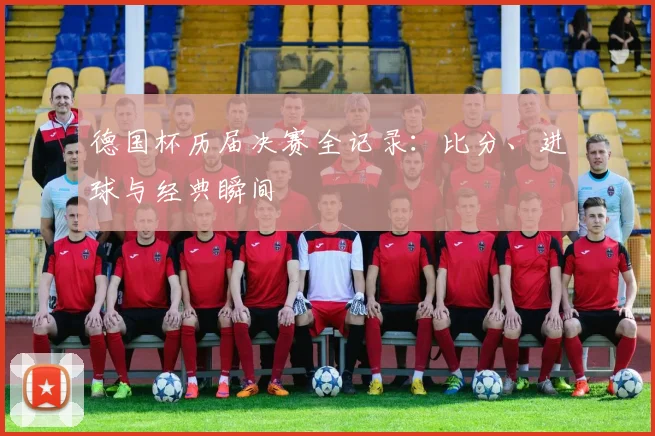德国杯历届决赛全记录:比分、进球与经典瞬间