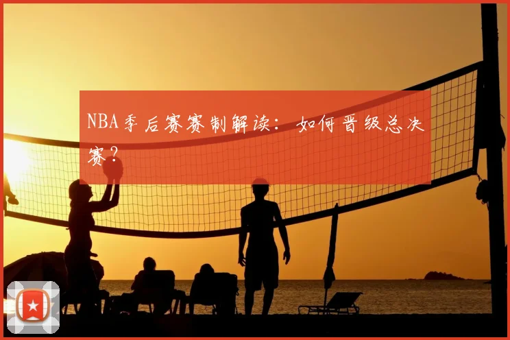NBA季后赛赛制解读：如何晋级总决赛？