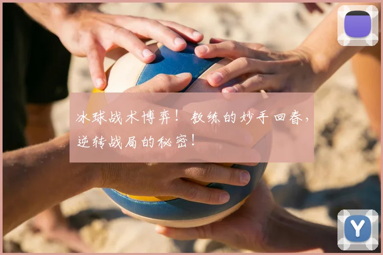冰球战术博弈!教练的妙手回春,逆转战局的秘密!
