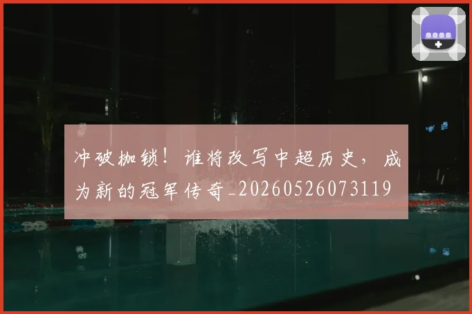 冲破枷锁!谁将改写中超历史,成为新的冠军传奇_20260526073119