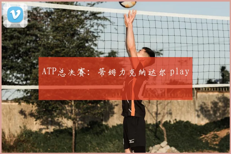 ATP总决赛：蒂姆力克纳达尔 play