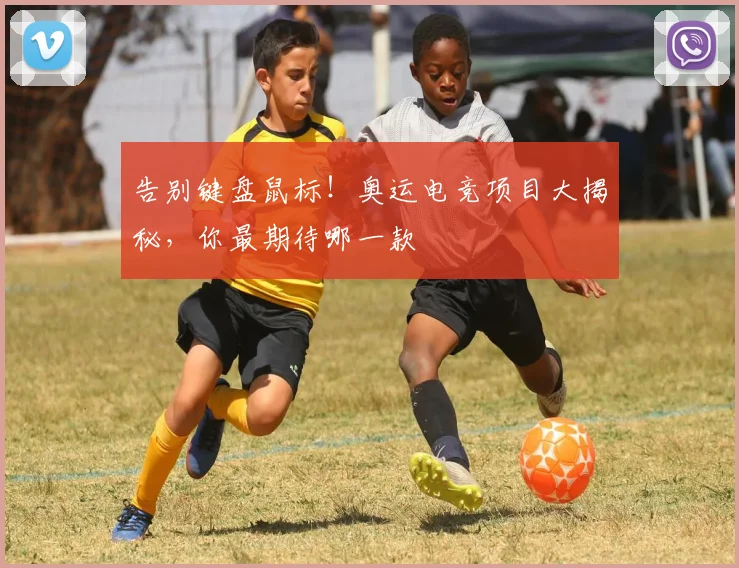 告别键盘鼠标!奥运电竞项目大揭秘,你最期待哪一款