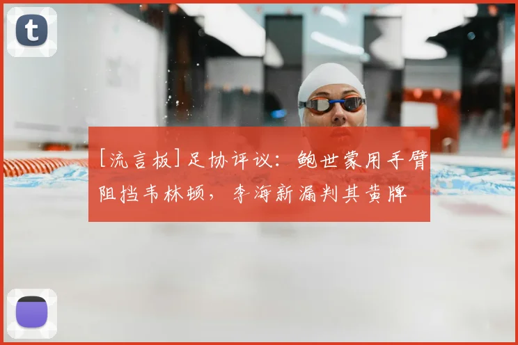 [流言板]足协评议：鲍世蒙用手臂阻挡韦林顿，李海新漏判其黄牌