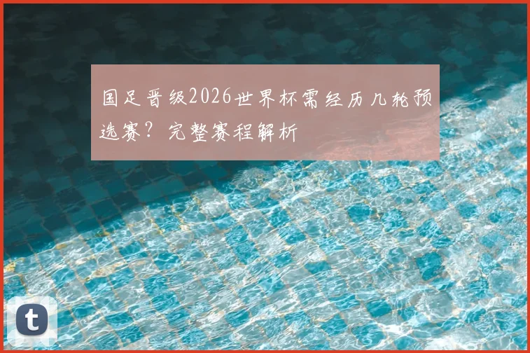 国足晋级2026世界杯需经历几轮预选赛？完整赛程解析