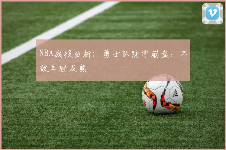 NBA战报分析:勇士队防守崩盘,不敌年轻灰熊