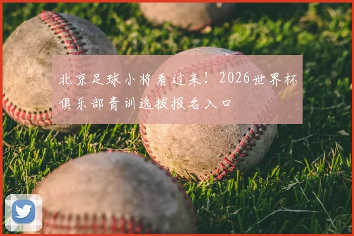 北京足球小将看过来!2026世界杯俱乐部青训选拔报名入口