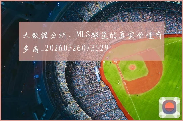 大数据分析,MLS球星的真实价值有多高_20260526073529