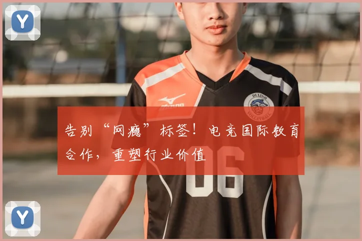 告别“网瘾”标签！电竞国际教育合作，重塑行业价值