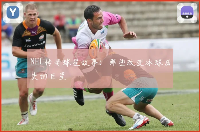 NHL传奇球星故事：那些改变冰球历史的巨星