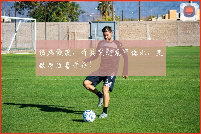 伤病侵袭,奇兵突起意甲德比,变数与惊喜并存!