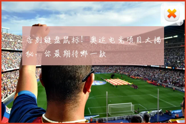 告别键盘鼠标!奥运电竞项目大揭秘,你最期待哪一款