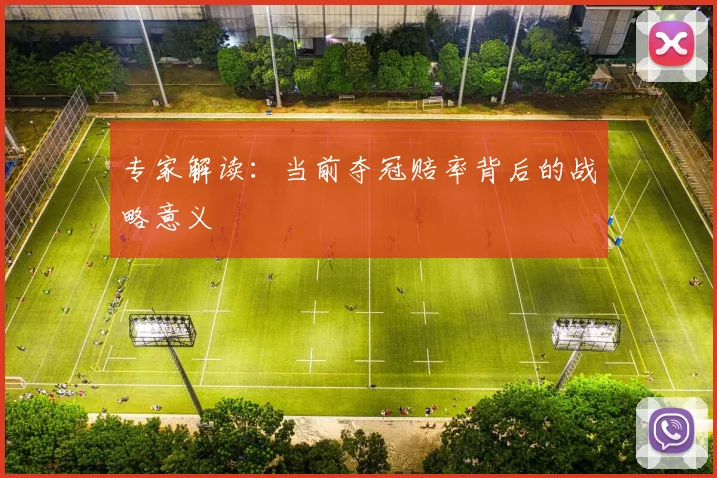 专家解读:当前夺冠赔率背后的战略意义