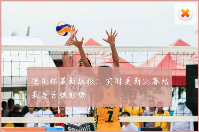 德国杯最新战报:实时更新比赛结果与晋级形势