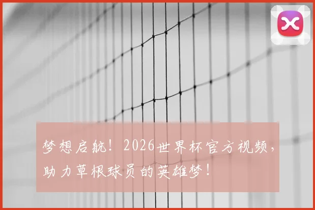 梦想启航！2026世界杯官方视频，助力草根球员的英雄梦！