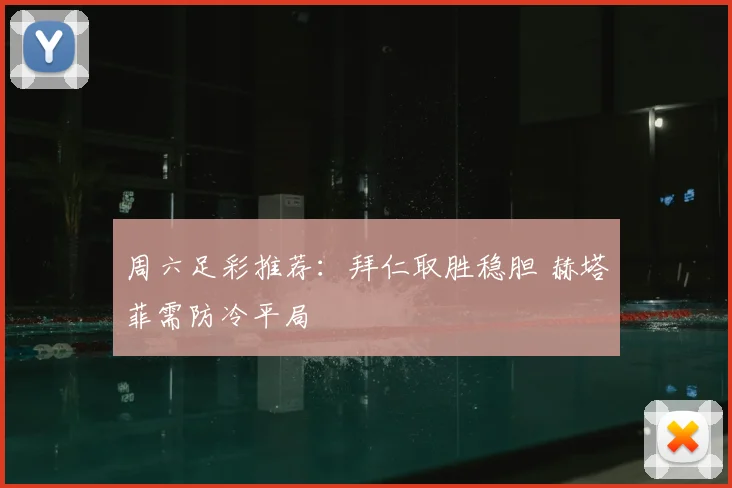 周六足彩推荐：拜仁取胜稳胆 赫塔菲需防冷平局