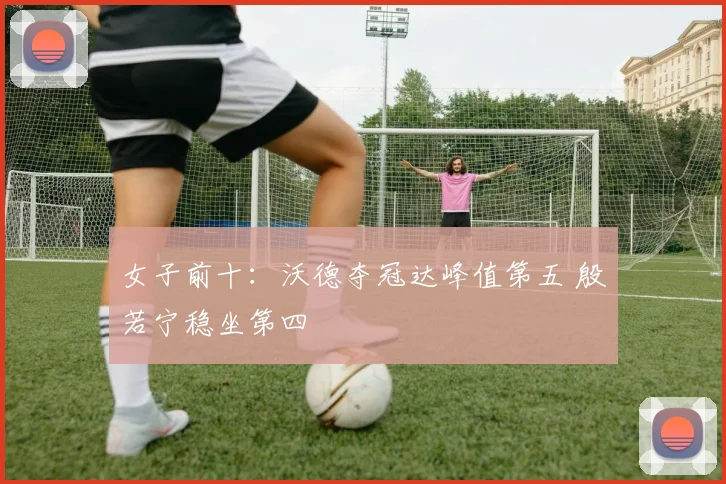 女子前十:沃德夺冠达峰值第五 殷若宁稳坐第四
