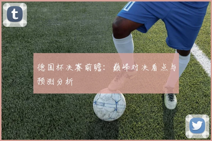 德国杯决赛前瞻：巅峰对决看点与预测分析