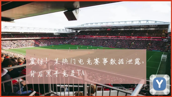 震惊！某热门电竞赛事数据泄露，背后黑手竟是TA