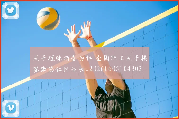 五子连珠酒香为伴 全国职工五子棋赛邀您仁怀论剑_20260605104302