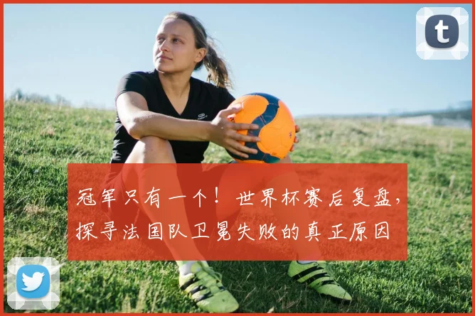 冠军只有一个!世界杯赛后复盘,探寻法国队卫冕失败的真正原因