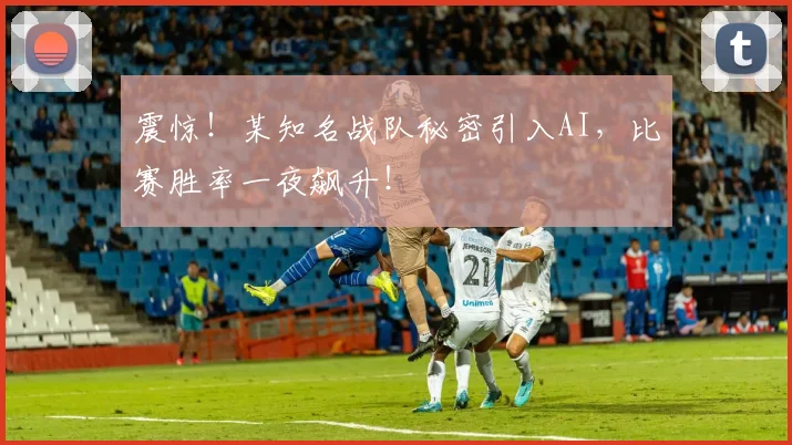 震惊!某知名战队秘密引入AI,比赛胜率一夜飙升!