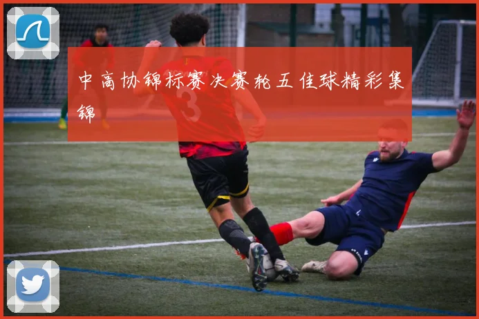 中高协锦标赛决赛轮五佳球精彩集锦