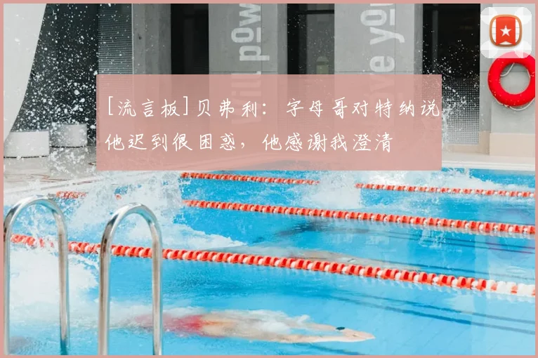 [流言板]贝弗利：字母哥对特纳说他迟到很困惑，他感谢我澄清