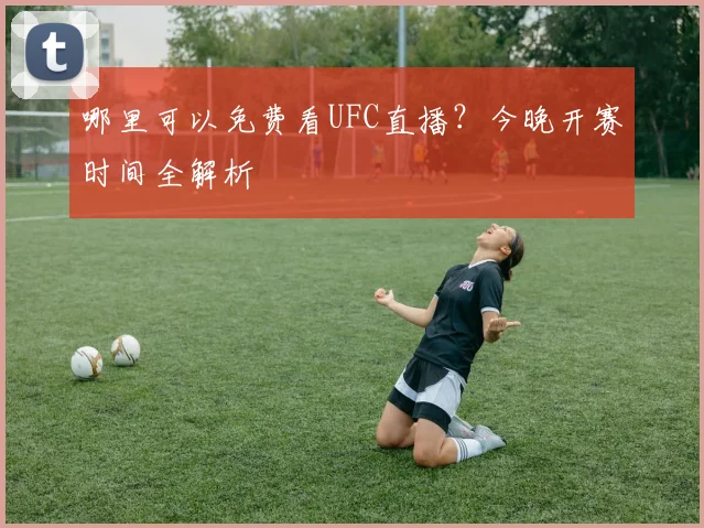 哪里可以免费看UFC直播？今晚开赛时间全解析
