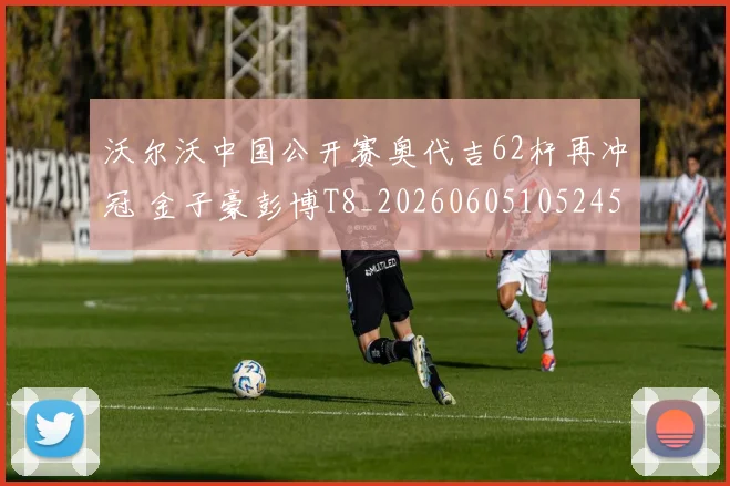 沃尔沃中国公开赛奥代吉62杆再冲冠 金子豪彭博T8_20260605105245
