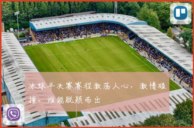 冰球半决赛赛程激荡人心,激情碰撞,谁能脱颖而出