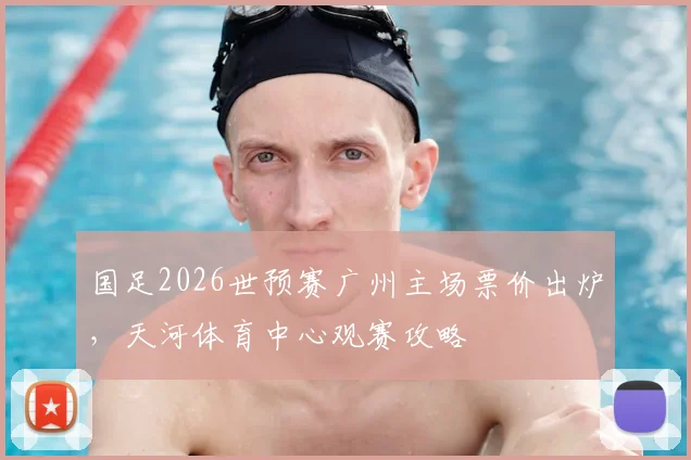 国足2026世预赛广州主场票价出炉,天河体育中心观赛攻略