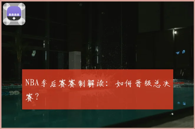 NBA季后赛赛制解读：如何晋级总决赛？