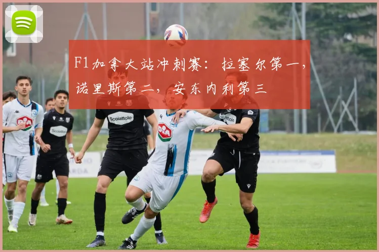 F1加拿大站冲刺赛：拉塞尔第一，诺里斯第二，安东内利第三
