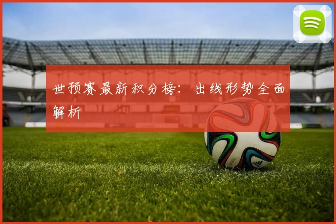 世预赛最新积分榜:出线形势全面解析